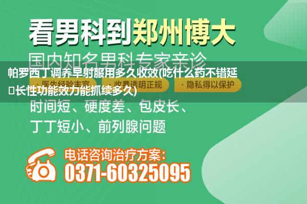 帕罗西丁调养早射服用多久收效(吃什么药不错延‎长性功能效力能抓续多久)