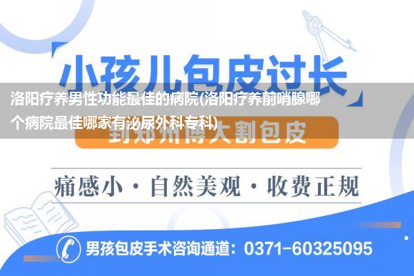 洛阳疗养男性功能最佳的病院(洛阳疗养前哨腺哪个病院最佳哪家有泌尿外科专科)