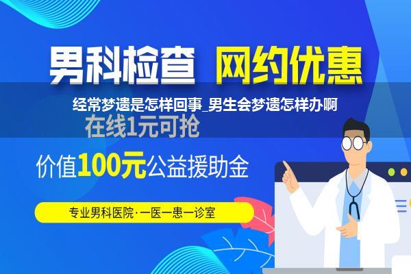 经常梦遗是怎样回事_男生会梦遗怎样办啊