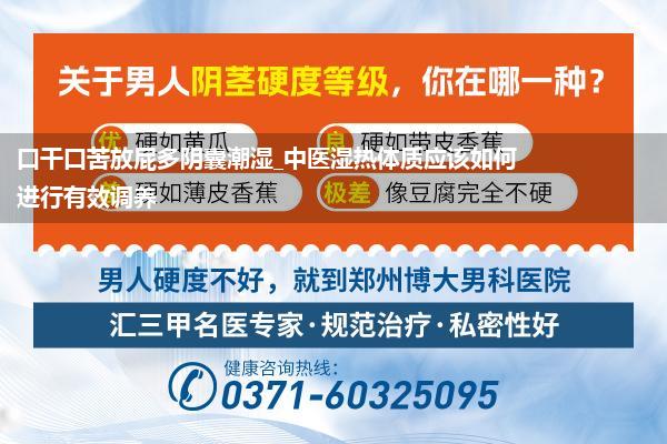 口干口苦放屁多阴囊潮湿_中医湿热体质应该如何进行有效调养